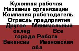 Кухонная рабочая › Название организации ­ Компания-работодатель › Отрасль предприятия ­ Другое › Минимальный оклад ­ 9 000 - Все города Работа » Вакансии   . Ивановская обл.